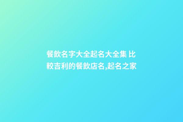 餐飲名字大全起名大全集 比較吉利的餐飲店名,起名之家-第1張-店鋪起名-玄機派